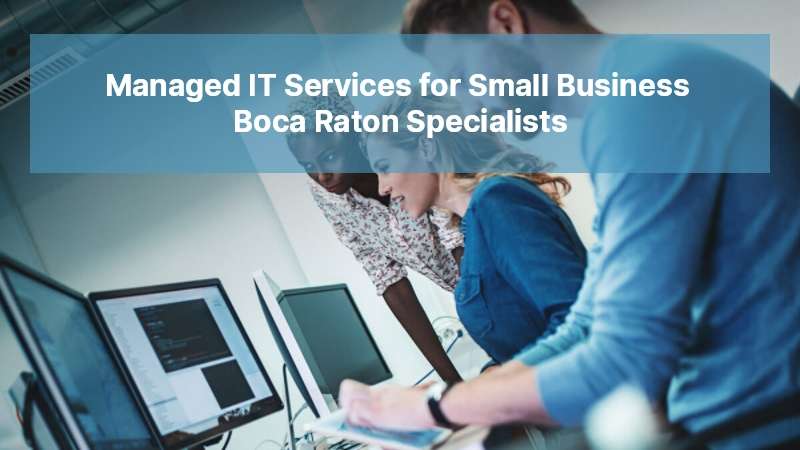 Managed IT Services for Small Business Boca Raton Specialists