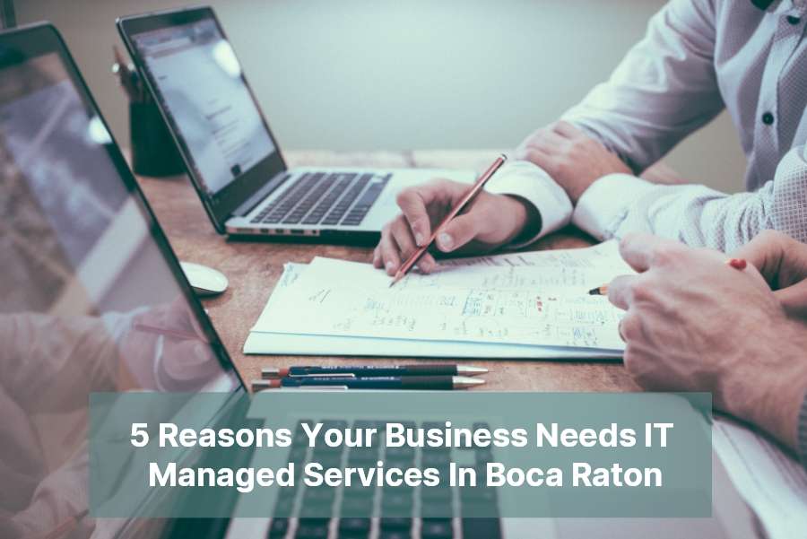 5 Reasons Your Business Needs IT Managed Services In Boca Raton