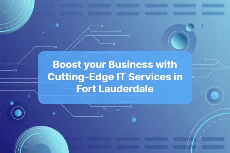 Boost your Business with Cutting Edge IT Services in Fort Lauderdale