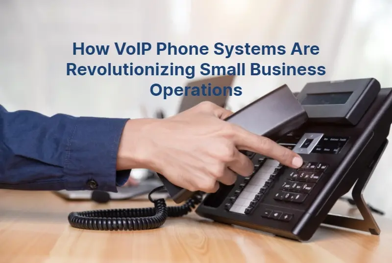 How VoIP Phone Systems Are Revolutionizing Small Business Operations