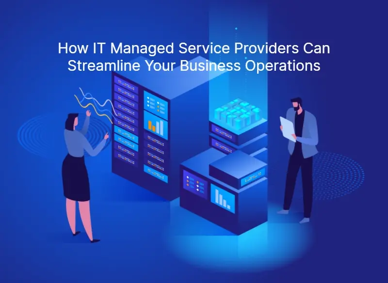 How IT Managed Service Providers Can Streamline Your Business Operations