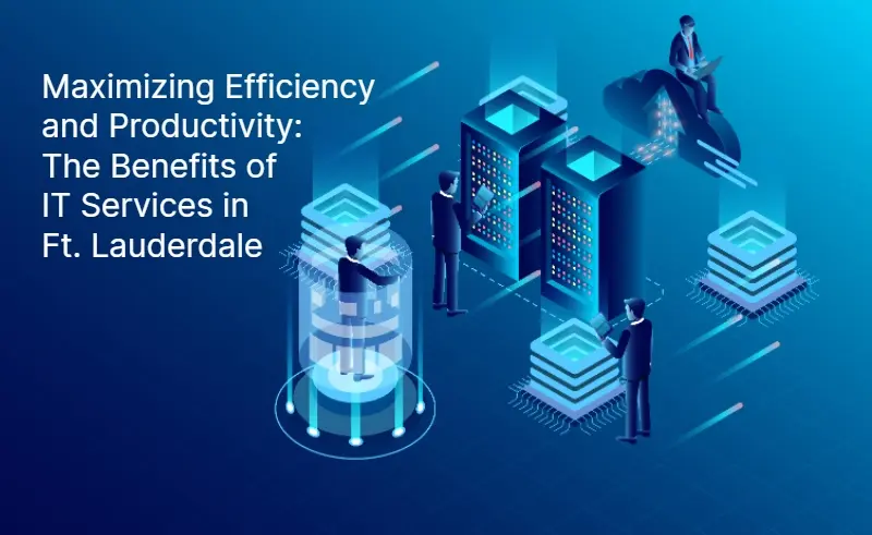 Maximizing Efficiency and Productivity The Benefits of IT Services in Ft. Lauderdale