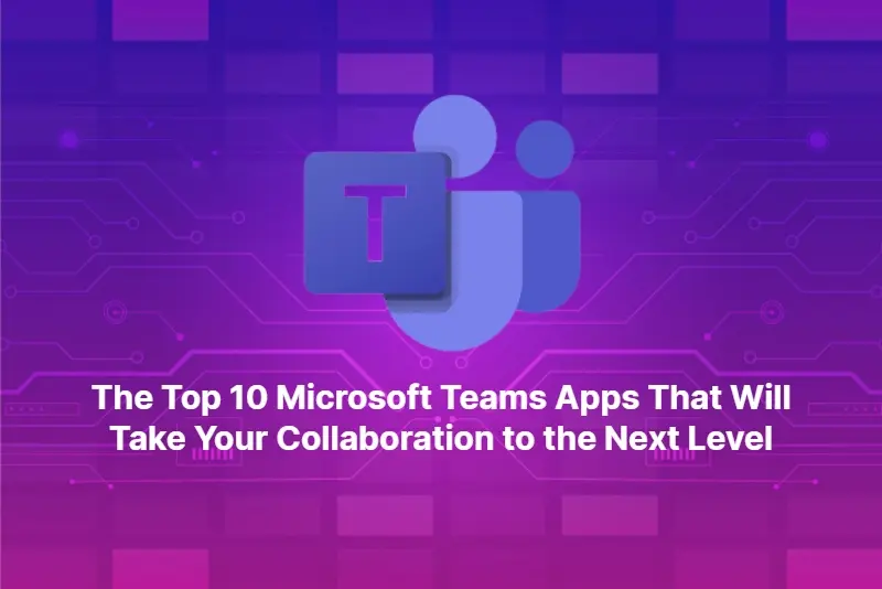 The Top 10 Microsoft Teams Apps That Will Take Your Collaboration to the Next Level 1