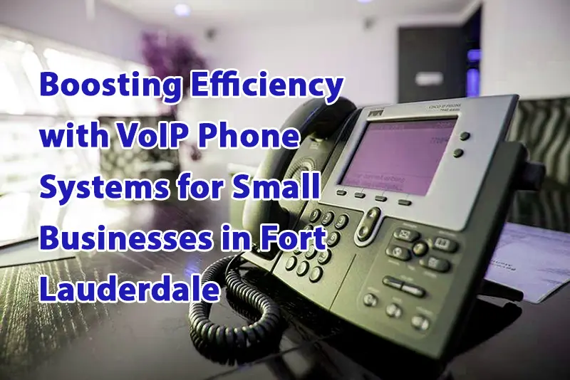 Boosting Efficiency with VoIP Phone Systems for Small Businesses in Fort Lauderdale 1 1
