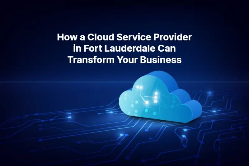 How a Cloud Service Provider in Fort Lauderdale Can Transform Your Business