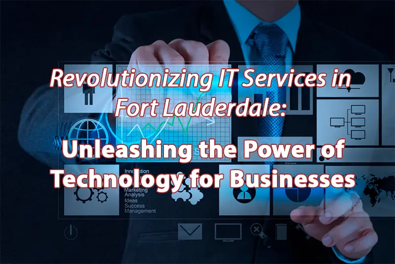 Revolutionizing IT Services in Fort Lauderdale Unleashing the Power of Technology for Businesse