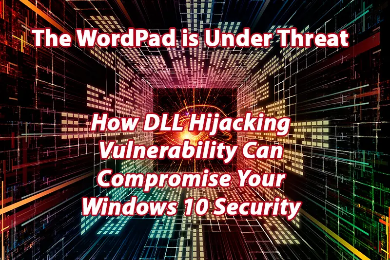 The WordPad is Under Threat How DLL Hijacking Vulnerability Can Compromise Your Windows 10 Security