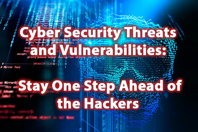 Cyber Security Threats and Vulnerabilities Stay One Step Ahead of the Hackers