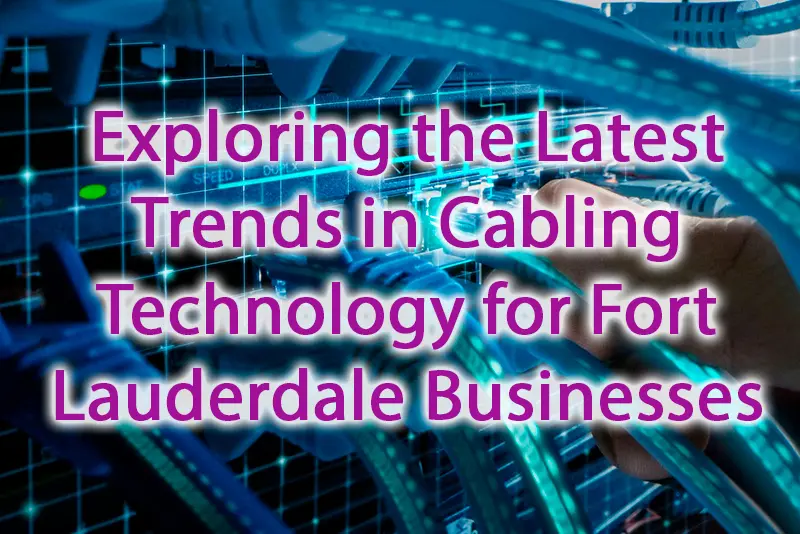 Exploring the Latest Trends in Cabling Technology for Fort Lauderdale Businesses
