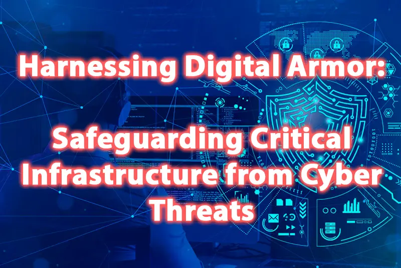 Harnessing Digital Armor Safeguarding Critical Infrastructure from Cyber Threats