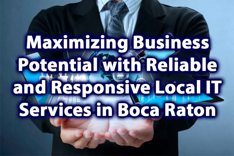 Maximizing Business Potential with Reliable and Responsive Local IT Services in Boca Raton