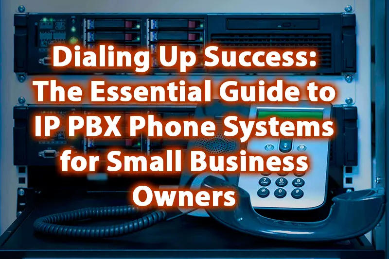 Dialing Up Success The Essential Guide to IP PBX Phone Systems for Small Business Owners
