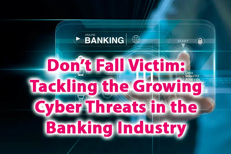 Don’t Fall Victim Tackling the Growing Cyber Threats in the Banking Industry