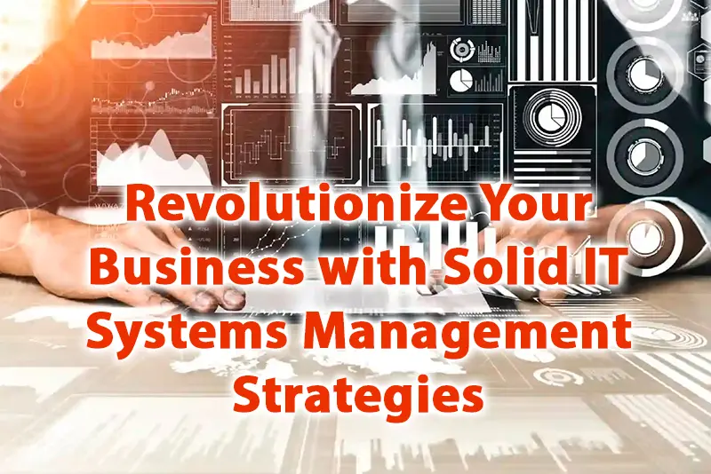 Revolutionize Your Business with Solid IT Systems Management Strategies