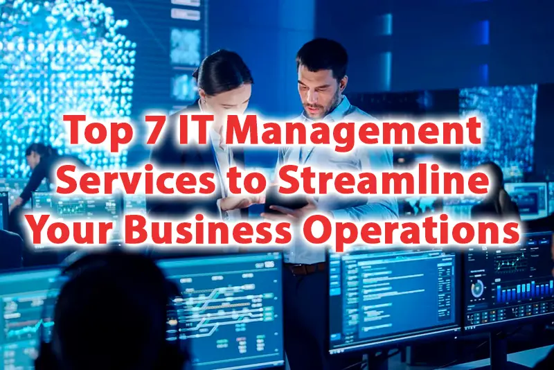 Top 7 IT Management Services to Streamline Your Business Operations