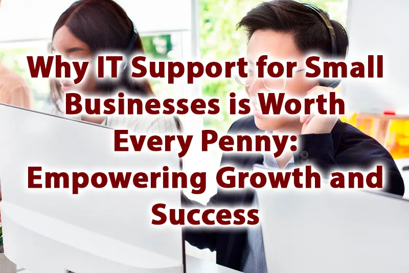 Why IT Support for Small Businesses is Worth Every Penny Empowering Growth and Success