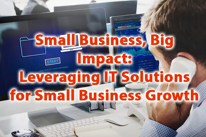 Small Business Big Impact Leveraging IT Solutions for Small Business Growth