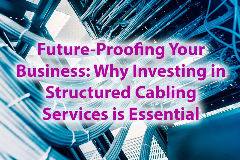 Future Proofing Your Business Why Investing in Structured Cabling Services is Essential