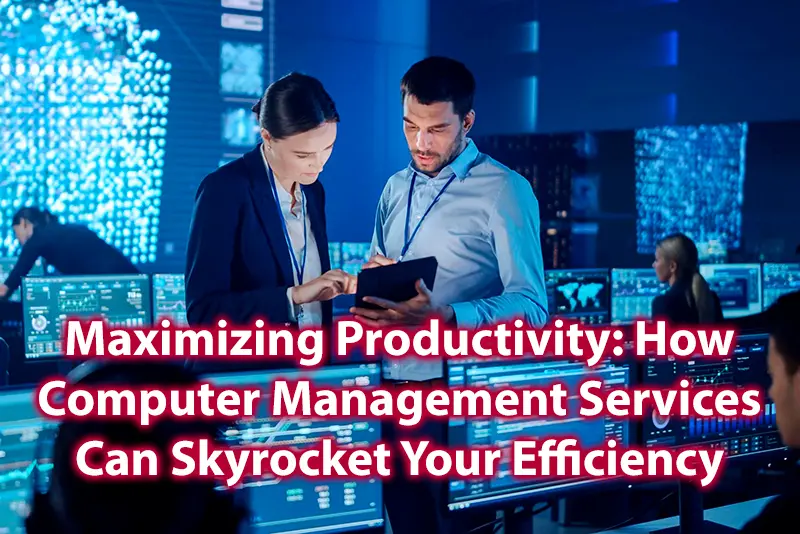 Maximizing Productivity How Computer Management Services Can Skyrocket Your Efficiency