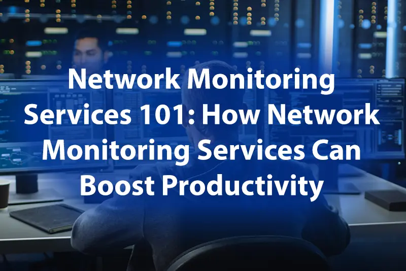 Network Monitoring Services 101 How Network Monitoring Services Can Boost Productivity