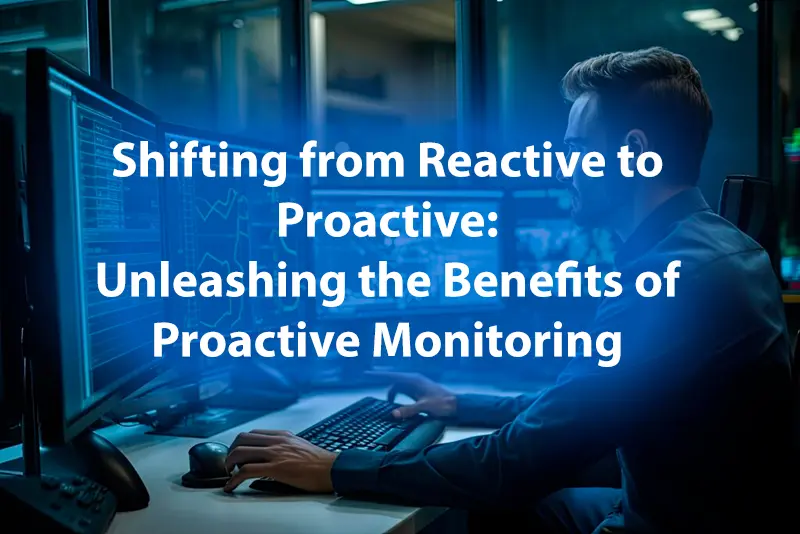 Shifting from Reactive to Proactive Unleashing the Benefits of Proactive Monitoring