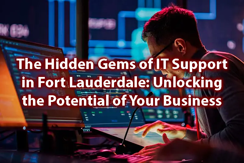 The Hidden Gems of IT Support in Fort Lauderdale Unlocking the Potential of Your Business