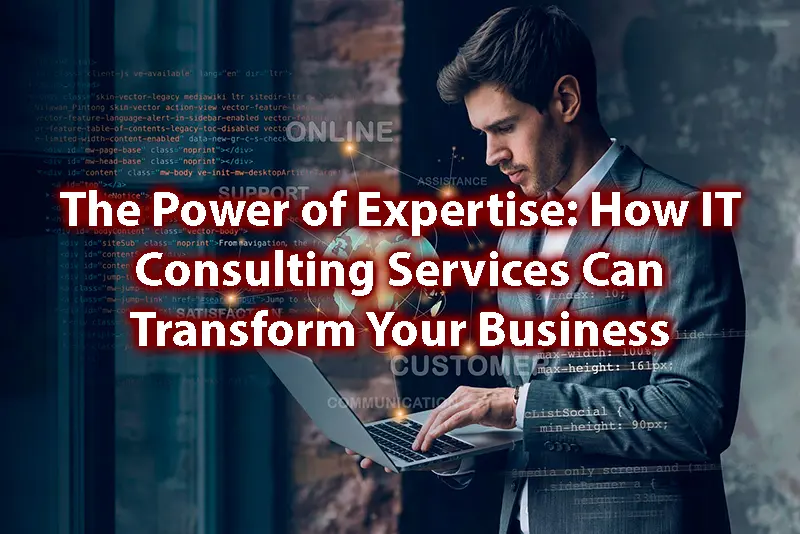 The Power of Expertise How IT Consulting Services Can Transform Your Business