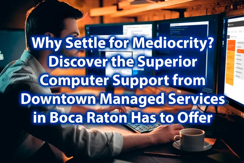 Why Settle for Mediocrity Discover the Superior Computer Support from Downtown Managed Services in Boca Raton Has to Offer