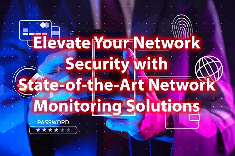 Elevate Your Network Security with State of the Art Network Monitoring Solutions