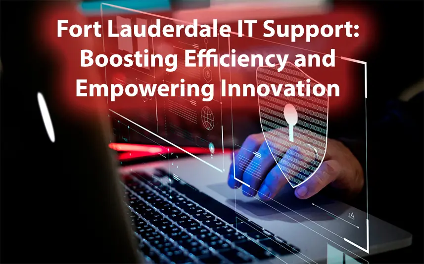 Fort Lauderdale IT Support Boosting Efficiency and Empowering Innovation