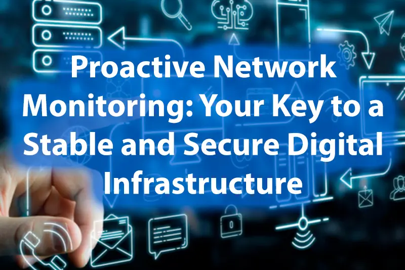 Proactive Network Monitoring Your Key to a Stable and Secure Digital Infrastructure