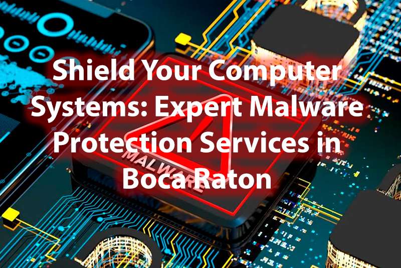 Shield Your Computer Systems Expert Malware Protection Services in Boca Raton