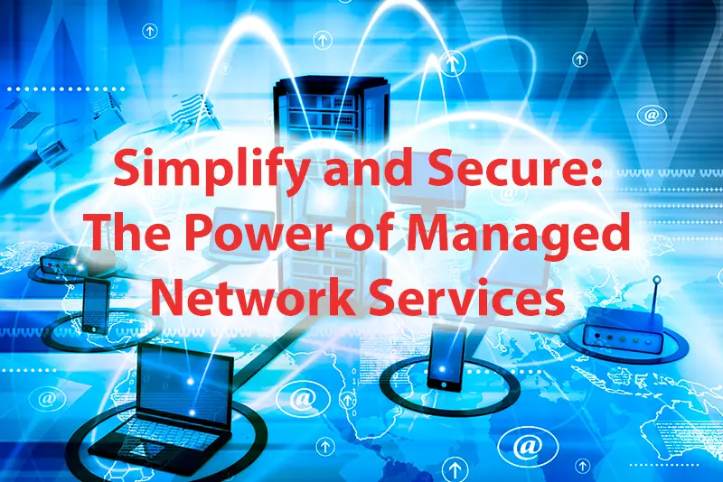Simplify and Secure The Power of Managed Network Services