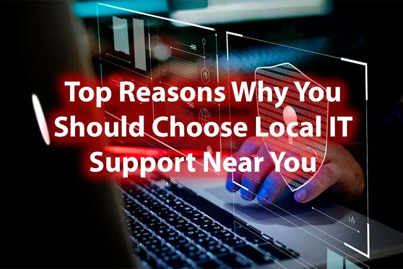 Top Reasons Why You Should Choose Local IT Support Near You