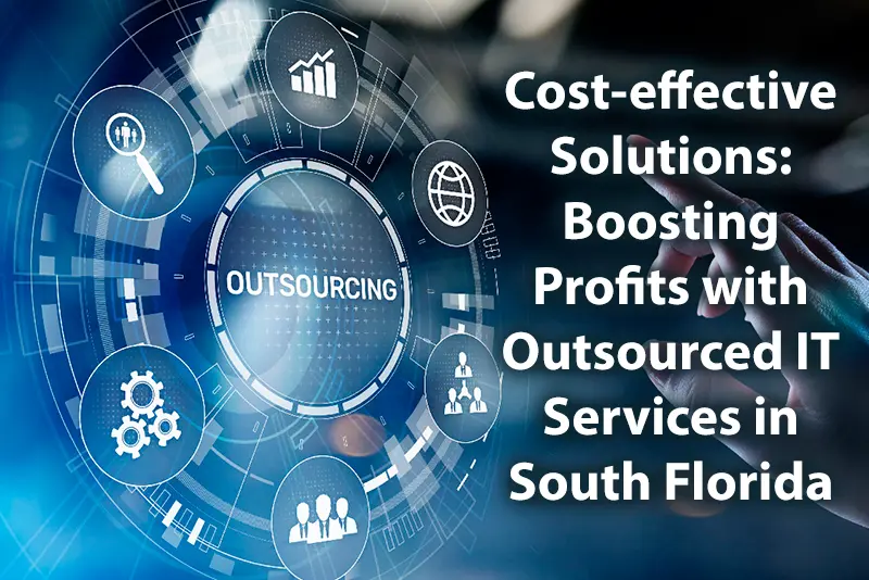 Cost effective Solutions Boosting Profits with Outsourced IT Services in South Florida