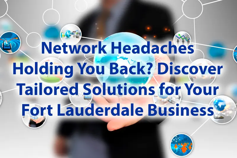 Network Headaches Holding You Back Discover Tailored Solutions for Your Fort Lauderdale Business
