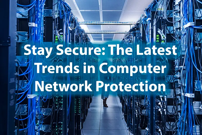 Stay Secure The Latest Trends in Computer Network Protection