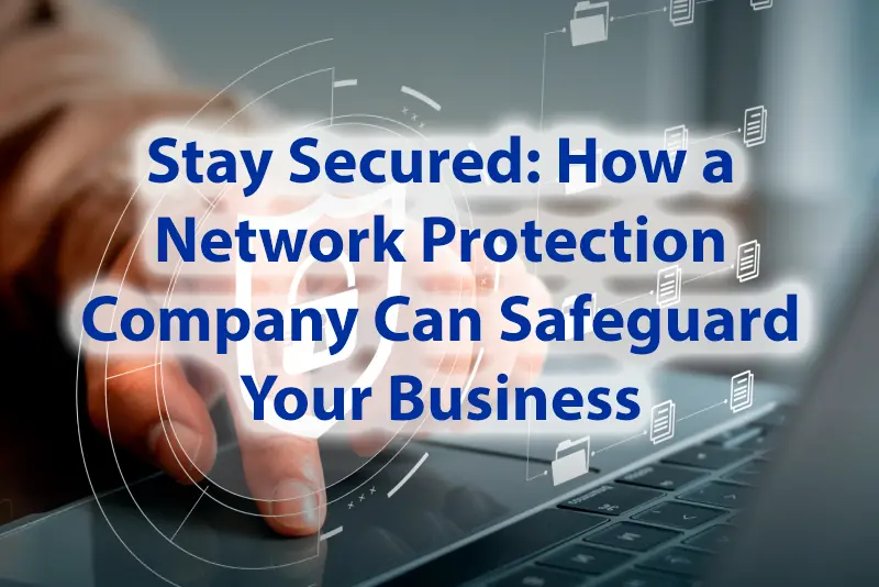 Stay Secured How a Network Protection Company Can Safeguard Your Business