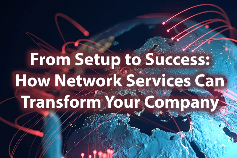 From Setup to Success How Network Services Can Transform Your Company