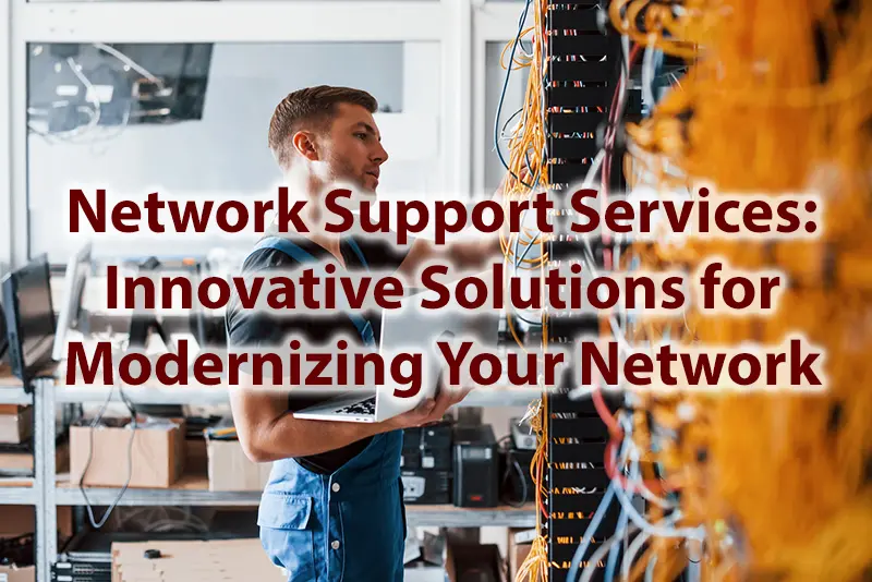 Network Support Services Innovative Solutions for Modernizing Your Network